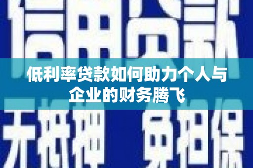 洛川低利率贷款如何助力个人与企业的财务腾飞