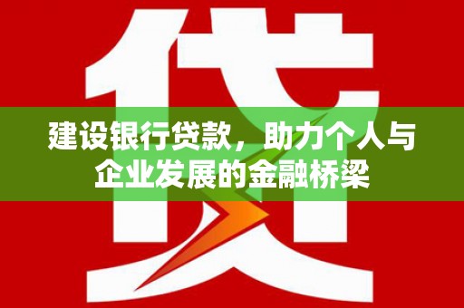 洛川建设银行贷款，助力个人与企业发展的金融桥梁