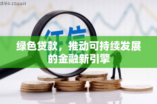 洛川绿色贷款，推动可持续发展的金融新引擎