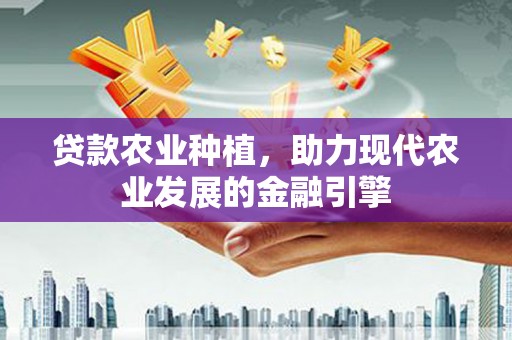 洛川贷款农业种植，助力现代农业发展的金融引擎