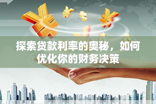 洛川探索贷款利率的奥秘，如何优化你的财务决策