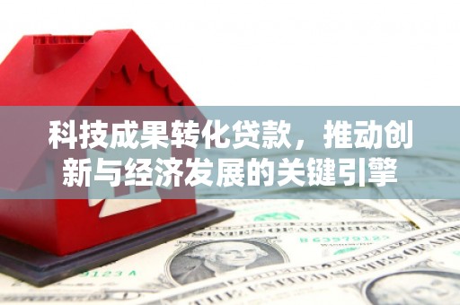 洛川科技成果转化贷款，推动创新与经济发展的关键引擎