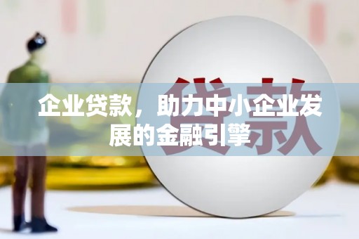 洛川企业贷款，助力中小企业发展的金融引擎