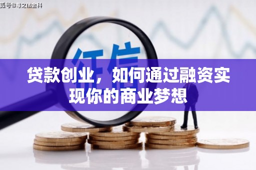 洛川贷款创业，如何通过融资实现你的商业梦想