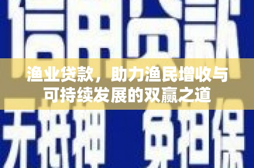 洛川渔业贷款，助力渔民增收与可持续发展的双赢之道