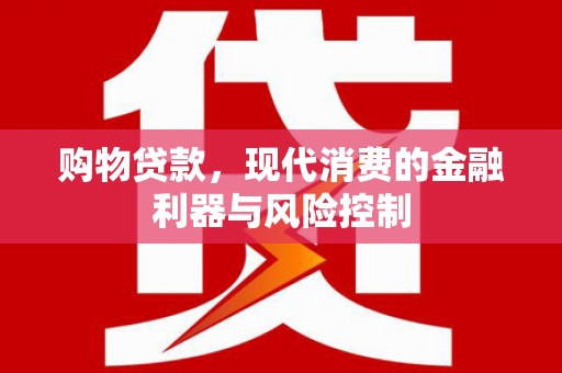 洛川购物贷款，现代消费的金融利器与风险控制