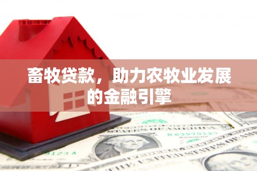 洛川畜牧贷款，助力农牧业发展的金融引擎