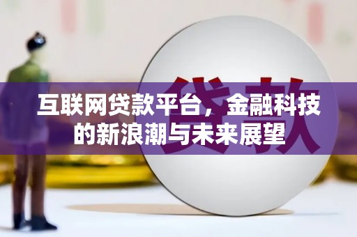 洛川互联网贷款平台，金融科技的新浪潮与未来展望