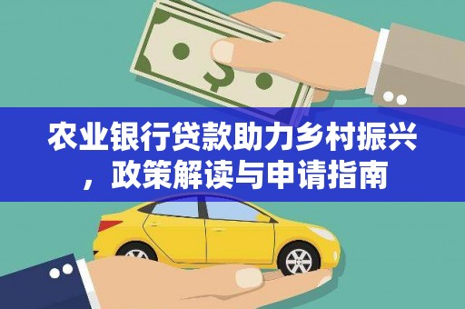 洛川农业银行贷款助力乡村振兴，政策解读与申请指南