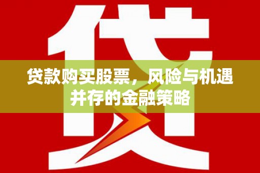 洛川贷款购买股票，风险与机遇并存的金融策略