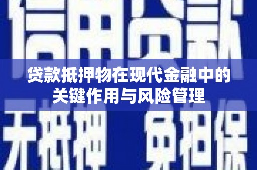 洛川贷款抵押物在现代金融中的关键作用与风险管理
