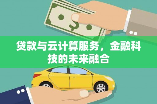 洛川贷款与云计算服务，金融科技的未来融合