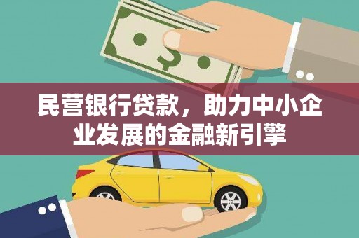 洛川民营银行贷款，助力中小企业发展的金融新引擎