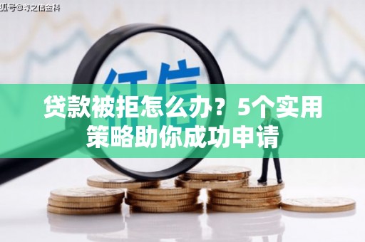 洛川贷款被拒怎么办？5个实用策略助你成功申请