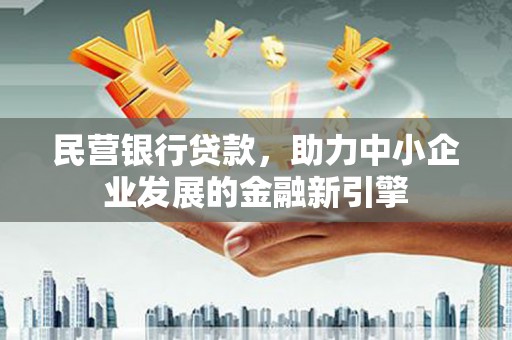 洛川民营银行贷款，助力中小企业发展的金融新引擎