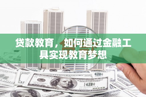 洛川贷款教育，如何通过金融工具实现教育梦想