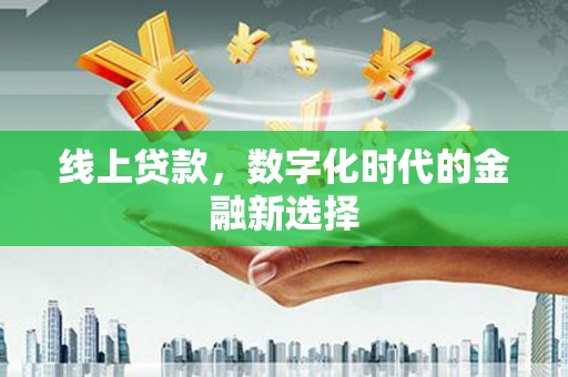 洛川线上贷款，数字化时代的金融新选择