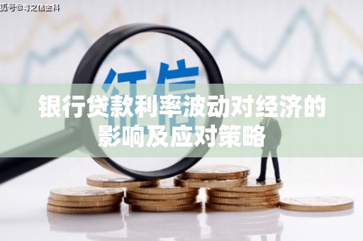 洛川银行贷款利率波动对经济的影响及应对策略