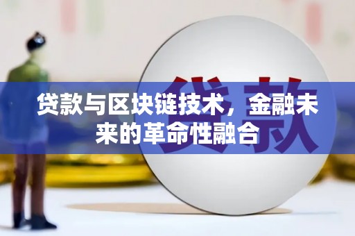 洛川贷款与区块链技术，金融未来的革命性融合