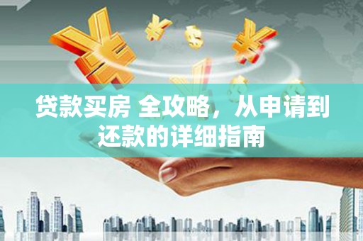 洛川贷款买房 全攻略，从申请到还款的详细指南