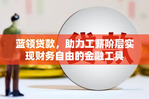 洛川蓝领贷款，助力工薪阶层实现财务自由的金融工具