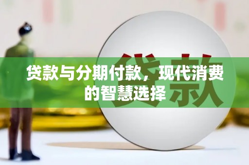 洛川贷款与分期付款，现代消费的智慧选择