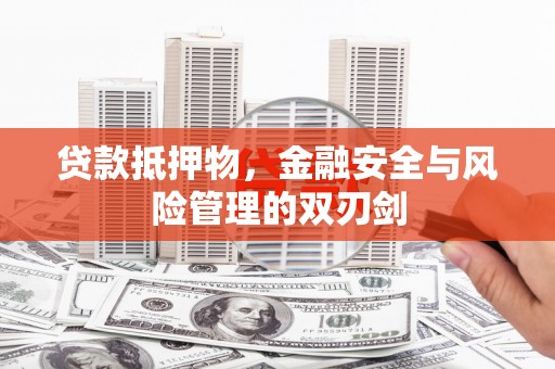 洛川贷款抵押物，金融安全与风险管理的双刃剑