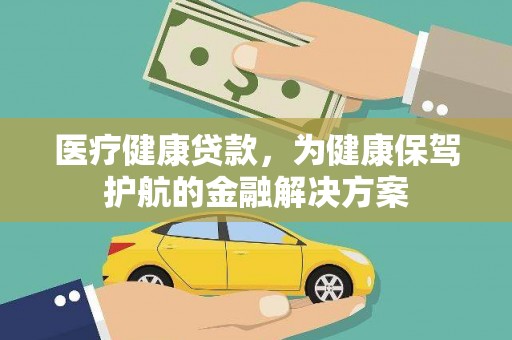 洛川医疗健康贷款，为健康保驾护航的金融解决方案