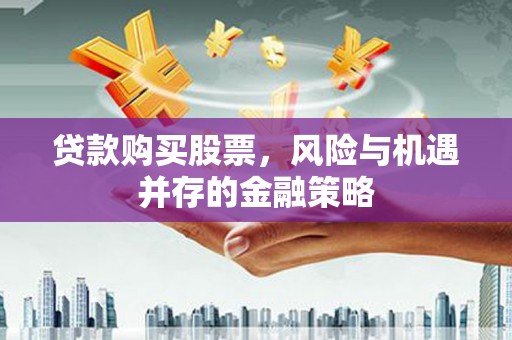 洛川贷款购买股票，风险与机遇并存的金融策略