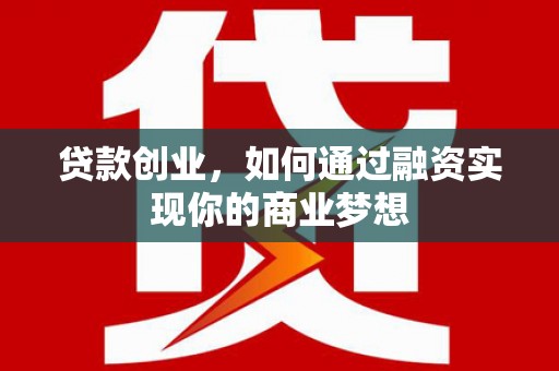 洛川贷款创业，如何通过融资实现你的商业梦想