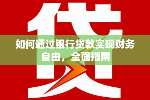 洛川如何通过银行贷款实现财务自由，全面指南