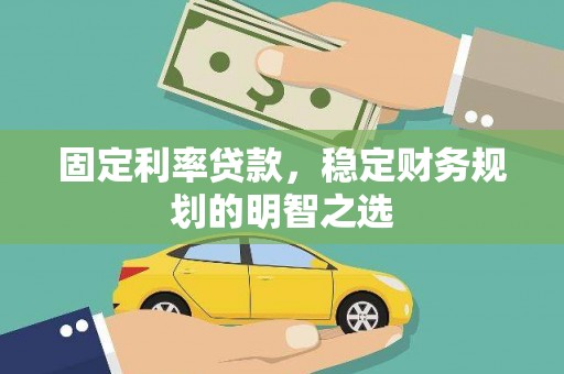 洛川固定利率贷款，稳定财务规划的明智之选