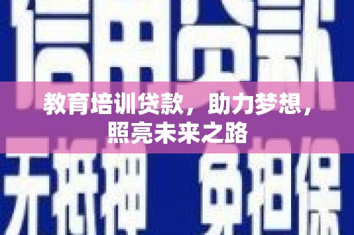 洛川教育培训贷款，助力梦想，照亮未来之路