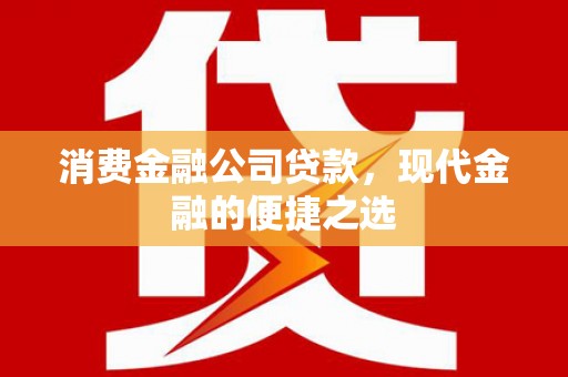 洛川消费金融公司贷款，现代金融的便捷之选