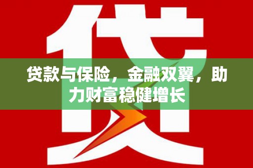 洛川贷款与保险，金融双翼，助力财富稳健增长
