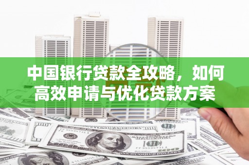 洛川中国银行贷款全攻略，如何高效申请与优化贷款方案