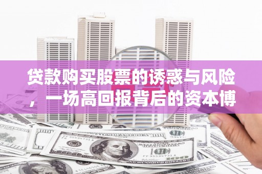 洛川贷款购买股票的诱惑与风险，一场高回报背后的资本博弈