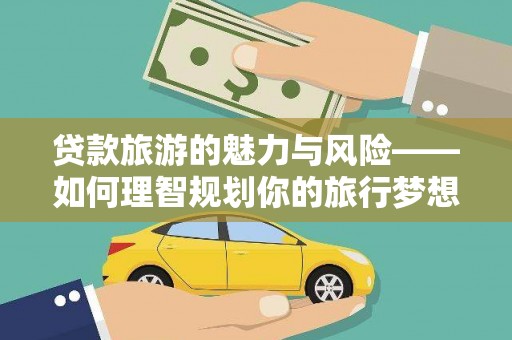洛川贷款旅游的魅力与风险——如何理智规划你的旅行梦想