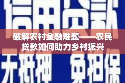 洛川破解农村金融难题——农民贷款如何助力乡村振兴