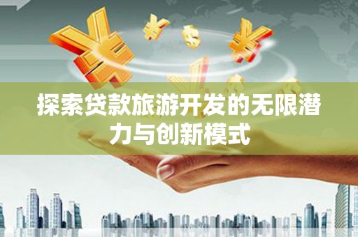 洛川探索贷款旅游开发的无限潜力与创新模式