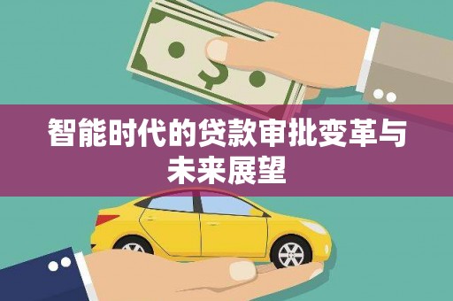 洛川智能时代的贷款审批变革与未来展望