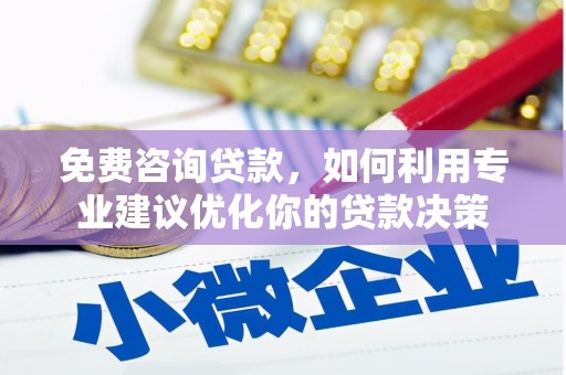 洛川免费咨询贷款，如何利用专业建议优化你的贷款决策