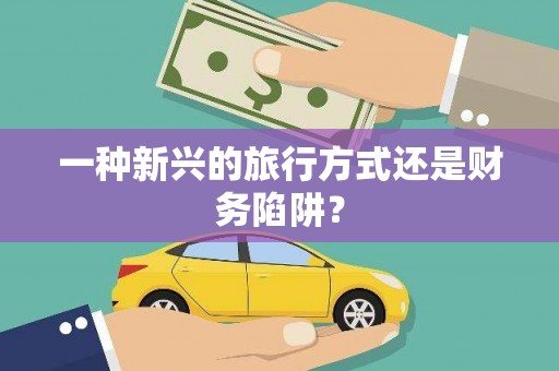 洛川一种新兴的旅行方式还是财务陷阱？