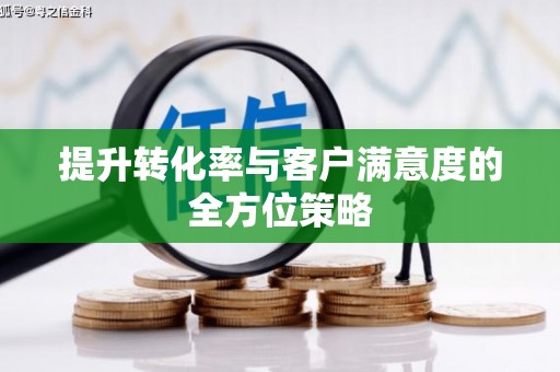 洛川提升转化率与客户满意度的全方位策略
