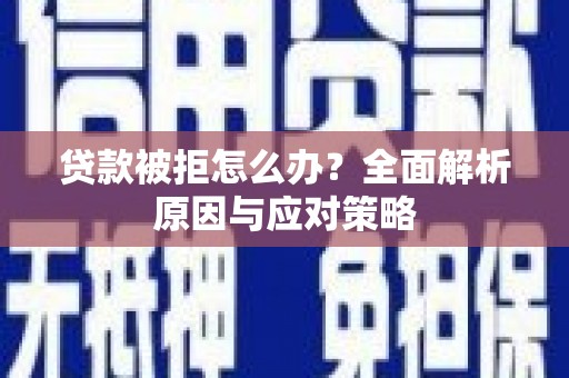 洛川贷款被拒怎么办？全面解析原因与应对策略