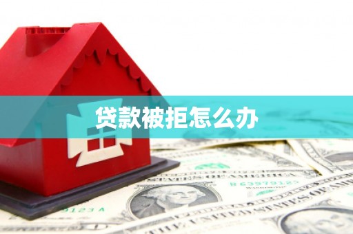 洛川贷款被拒怎么办