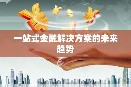 洛川一站式金融解决方案的未来趋势