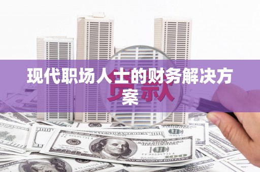 洛川现代职场人士的财务解决方案