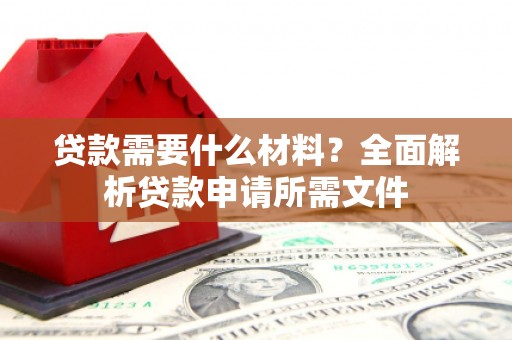 洛川贷款需要什么材料？全面解析贷款申请所需文件