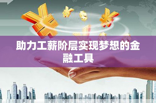 洛川助力工薪阶层实现梦想的金融工具